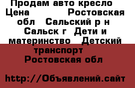 Продам авто кресло › Цена ­ 2 500 - Ростовская обл., Сальский р-н, Сальск г. Дети и материнство » Детский транспорт   . Ростовская обл.